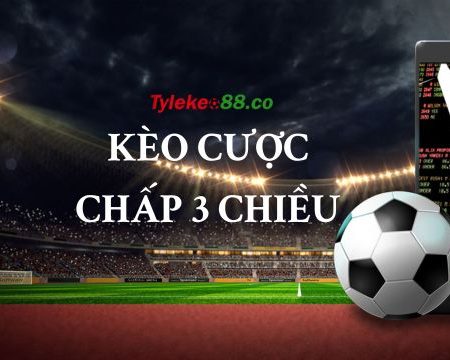 Bí quyết chơi kèo cược chấp 3 chiều (cửa) của chuyên gia