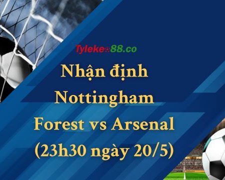 Nhận định Nottingham Forest vs Arsenal (23h30 ngày 20/5)