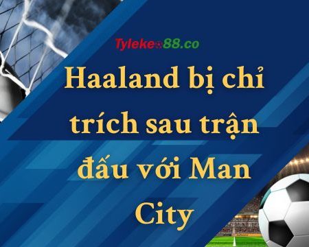 Haaland bất lực trong việc tìm đường đến khung thành của Real Madrid