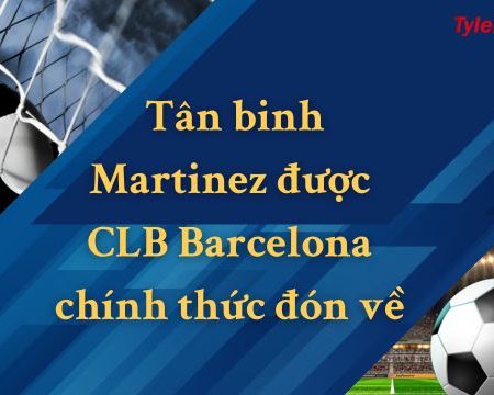 HOT: Tân binh Martinez được CLB Barcelona chính thức đón về