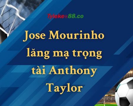 Cái kết xứng đánh khi Jose Mourinho lăng mạ trọng tài Anthony Taylor