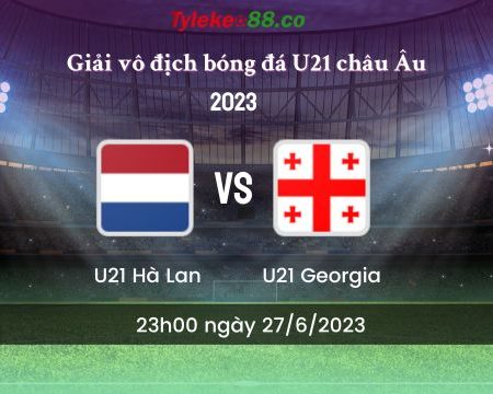 Nhận định U21 Hà Lan vs U21 Georgia 23h00 ngày 27/6 (U21 châu Âu 2023)