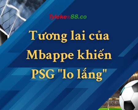 Tương lai của Mbappe vẫn chưa thể thoát khỏi PSG