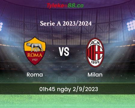 Nhận định bóng đá Roma vs Milan – 01h45 ngày 2/9