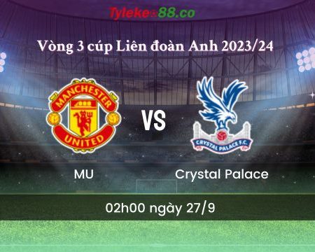 Nhận định bóng đá MU vs Crystal Palace – 02h00 ngày 27/9