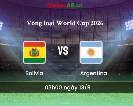 Đánh giá và nhận định bóng đá Bolivia vs Argentina vòng loại World Cup 2026 – 03h00 ngày 13/9