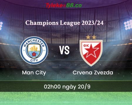 Nhận định bóng đá Man City vs Crvena Zvezda – 02h00 ngày 20/9