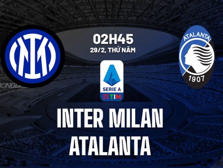 Nhận định bóng đá Inter vs Atalanta, 01h45 ngày 31/8