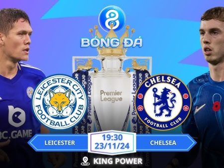 Nhận định Leicester vs Chelsea, 19h30 ngày 23/11 – Premier League