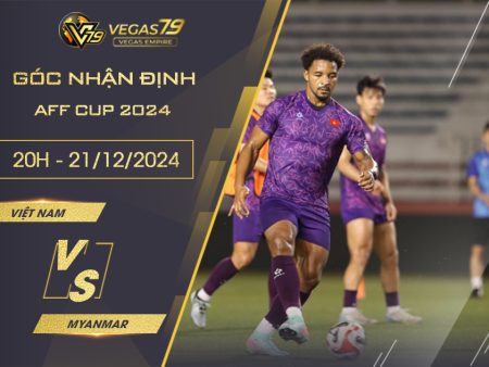 Nhận định Việt Nam vs Myanmar, 20h ngày 21/12-AFF Cup 2024