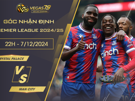 Nhận định Crystal Palace vs Man City, 22h ngày 7/12 – Premier League