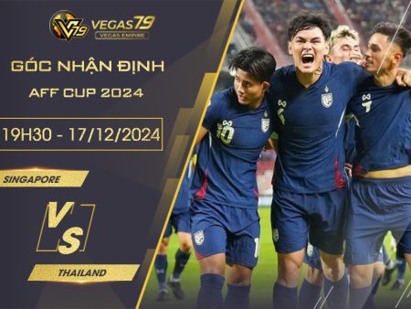 Nhận định Singapore vs Thái Lan, 19h30 ngày 17/12 – AFF Cup