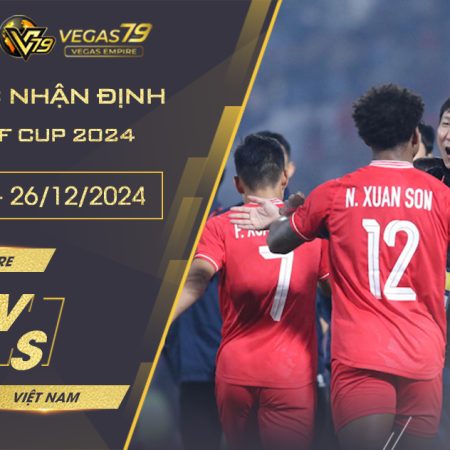 Nhận định Singapore vs Việt Nam, 20h ngày 26/12- AFF Cup 2024