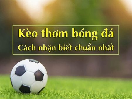 Kèo thơm là gì? Mẹo đặt cược chuẩn cho anh em bet thủ